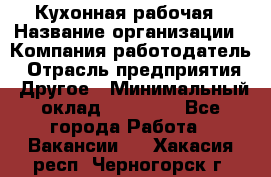 Кухонная рабочая › Название организации ­ Компания-работодатель › Отрасль предприятия ­ Другое › Минимальный оклад ­ 12 000 - Все города Работа » Вакансии   . Хакасия респ.,Черногорск г.